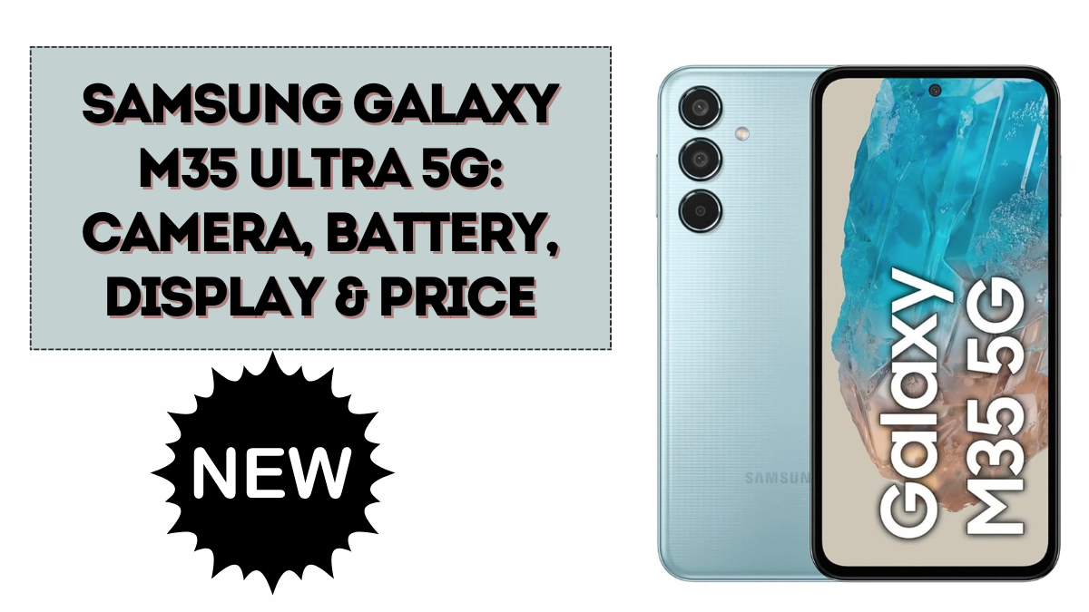 Samsung Galaxy M35 Ultra 5G: Camera, Battery, Display & Price