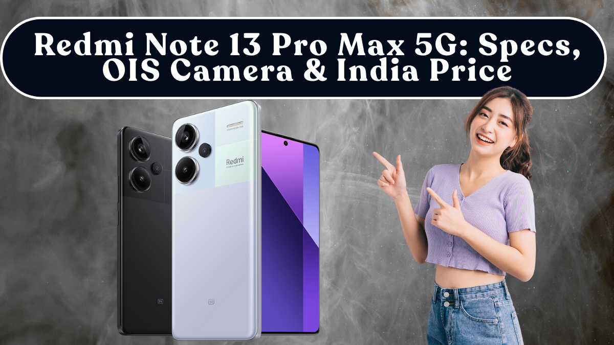 Redmi Note 13 Pro Max 5G: Specs, OIS Camera & India Price