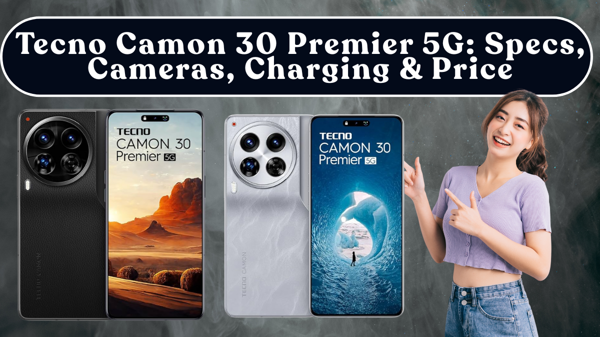 Tecno Camon 30 Premier 5G: Specs, Cameras, Charging & Price
