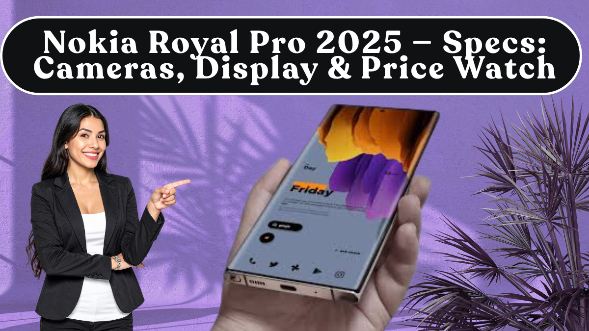 Nokia Royal Pro 2025 — Specs Revealed: Cameras, Display & Price Watch