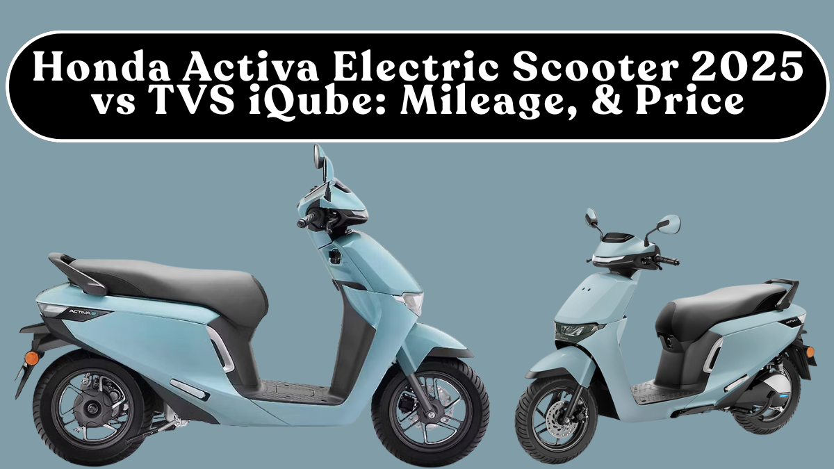 Honda Activa Electric Scooter 2025 vs TVS iQube: Mileage, Ride Comfort & Price (India)