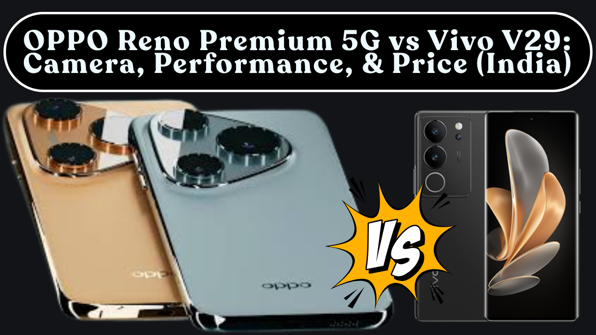OPPO Reno Premium 5G vs Vivo V29: Camera, Performance, Battery & Price (India)