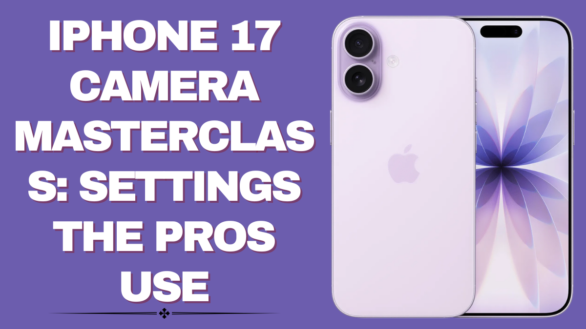 iPhone 17 Camera Masterclass – Pro Settings for Perfect Shots