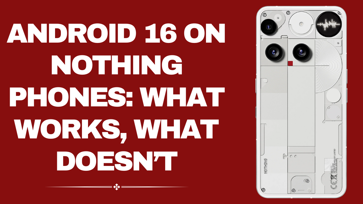 Android 16 on Nothing Phones – Features, Performance & Bugs