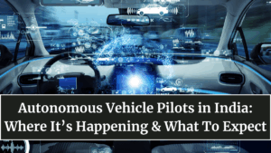 Autonomous Vehicle Pilots in India: Where It’s Happening & What To Expect