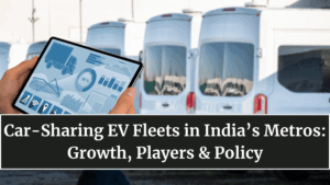 Car-Sharing EV Fleets in India’s Metros: Growth, Players & Policy