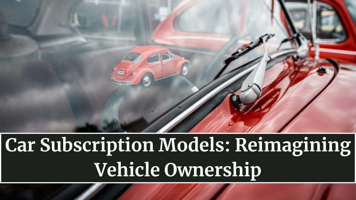 Car Subscription Models: Reimagining Vehicle Ownership