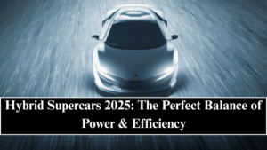 Hybrid Supercars 2025: The Perfect Balance of Power & Efficiency