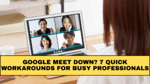Google Meet Down? 7 Quick Workarounds for Busy Professionals