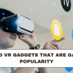 AR and VR Gadgets That Are Gaining Popularity