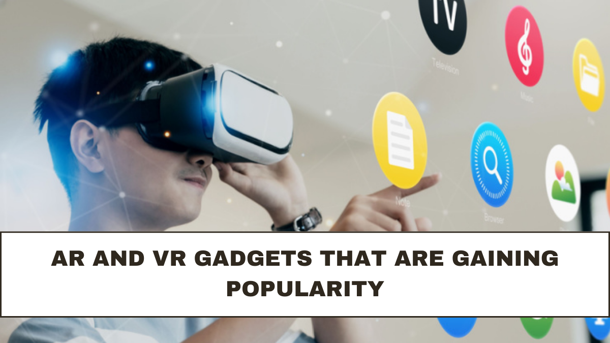 AR and VR Gadgets That Are Gaining Popularity