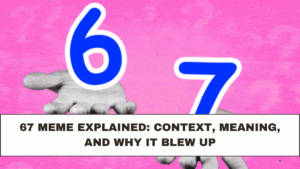 67 Meme Explained: Context, Meaning, and Why It Blew Up