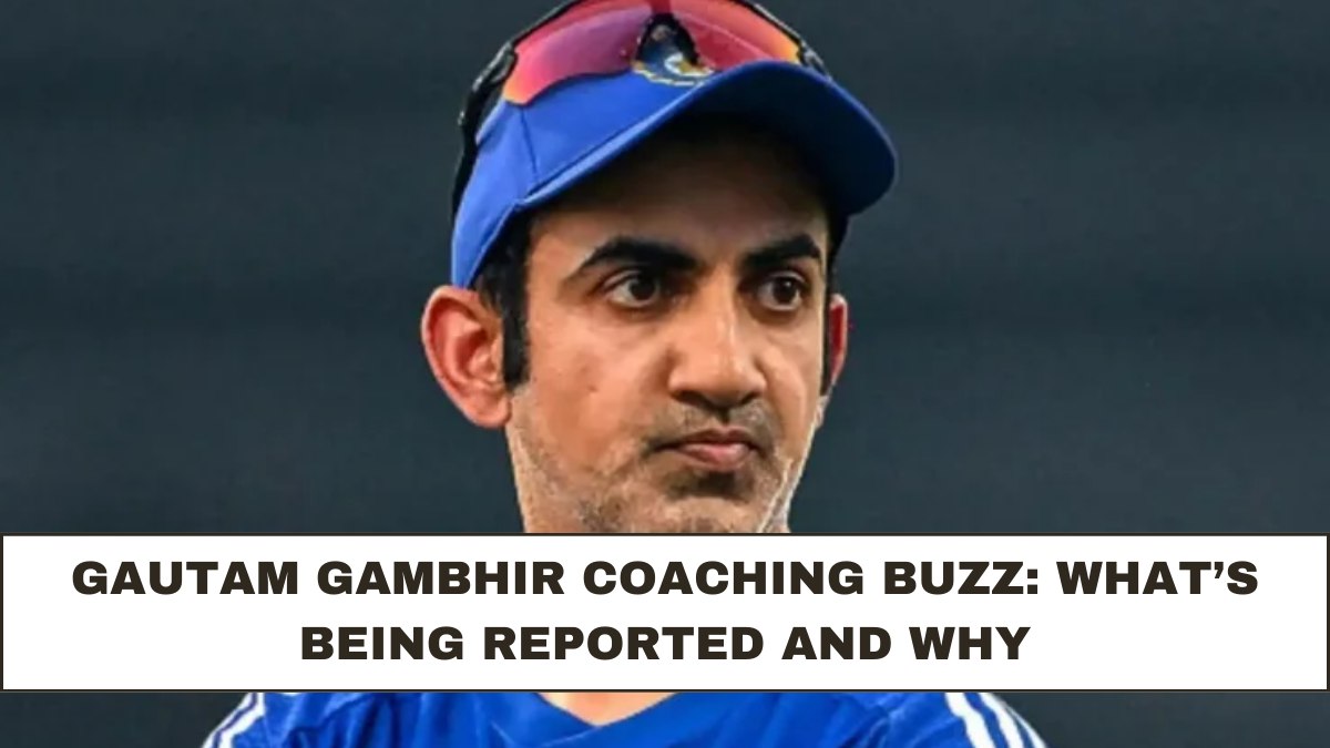 Gautam Gambhir Coaching Buzz: What’s Being Reported and Why