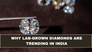 Why Lab-Grown Diamonds Are Trending in India