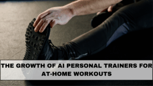 The Growth of AI Personal Trainers for At-Home Workouts