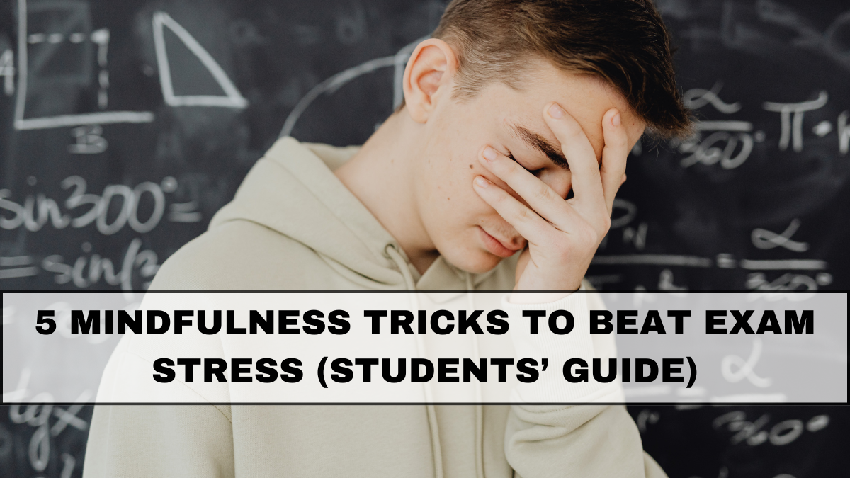 5 Mindfulness Tricks to Beat Exam Stress (Students’ Guide)