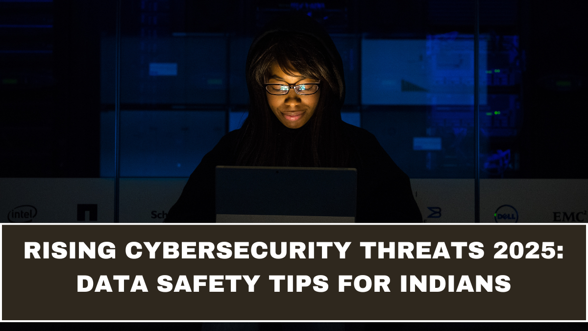 Rising Cybersecurity Threats 2025: Data Safety Tips for Indians