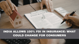 India Allows 100% FDI in Insurance: What Could Change for Consumers