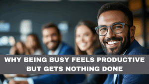 Why Being Busy Feels Productive but Gets Nothing Done
