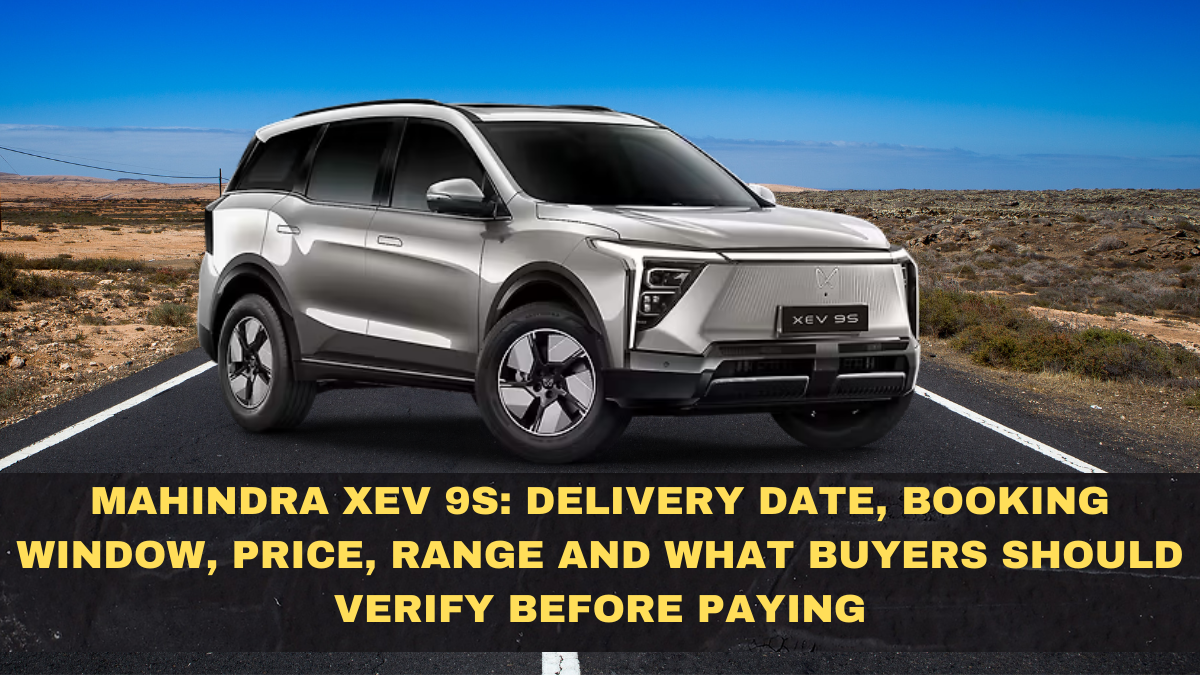 Mahindra XEV 9S: Delivery Date, Booking Window, Price, Range and What Buyers Should Verify Before Paying