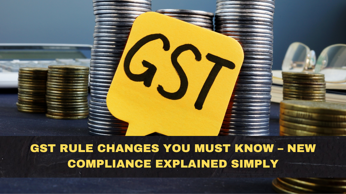 GST Rule Changes You Must Know – New Compliance Explained Simply