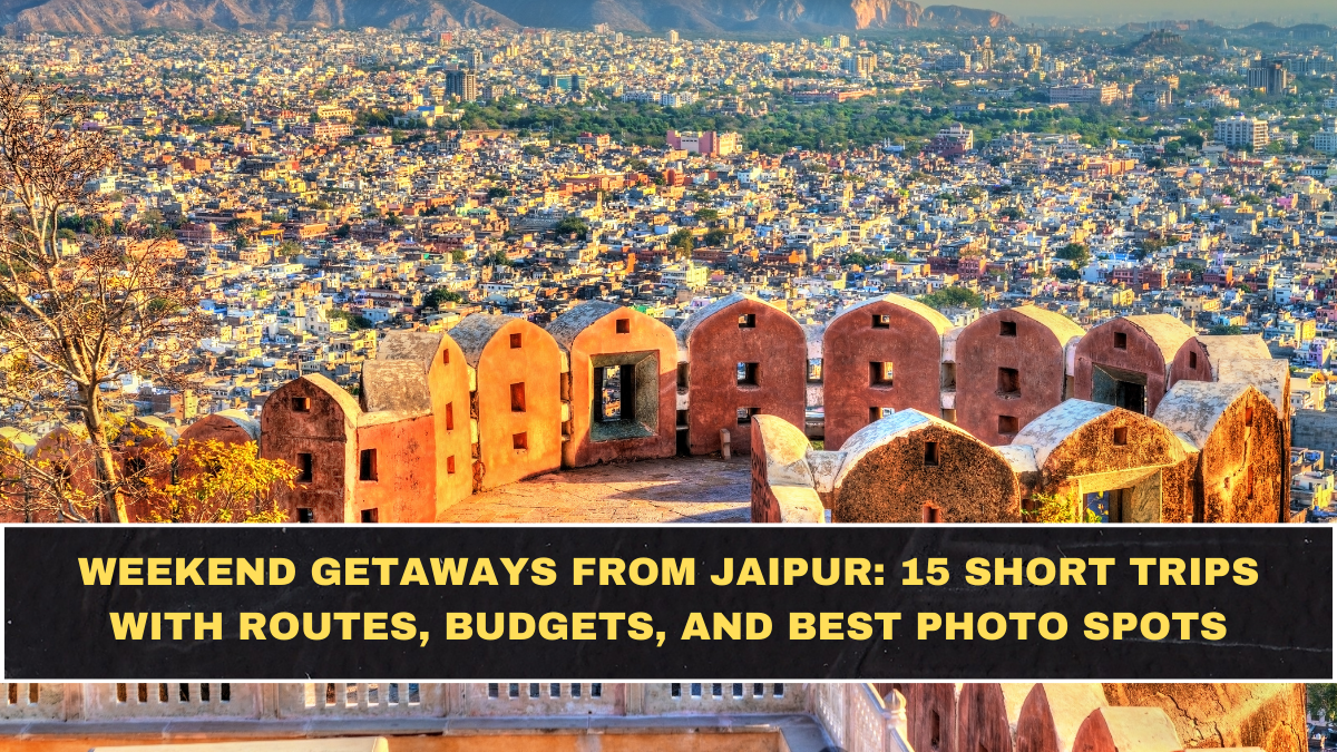 Weekend Getaways From Jaipur: 15 Short Trips With Routes, Budgets, and Best Photo Spots