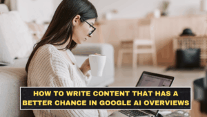 How to Write Content That Has a Better Chance in Google AI Overviews