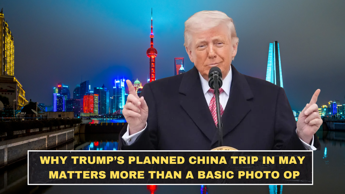 Why Trump’s Planned China Trip in May Matters More Than a Basic Photo Op