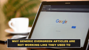 Why Generic Evergreen Articles Are Not Working Like They Used To
