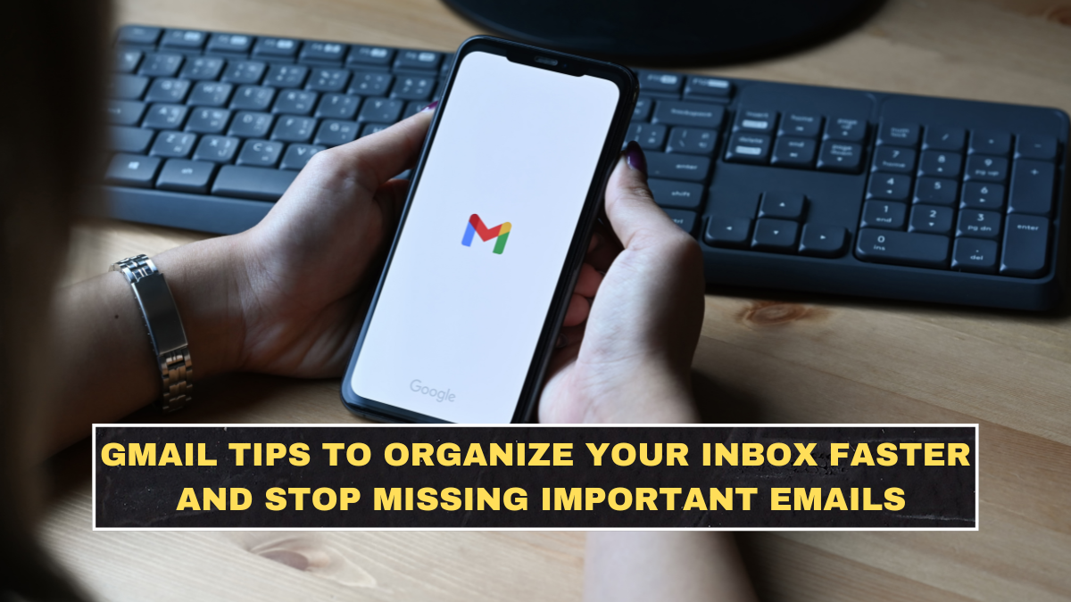 Gmail Tips to Organize Your Inbox Faster and Stop Missing Important Emails