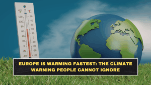 Europe Is Warming Fastest: The Climate Warning People Cannot Ignore