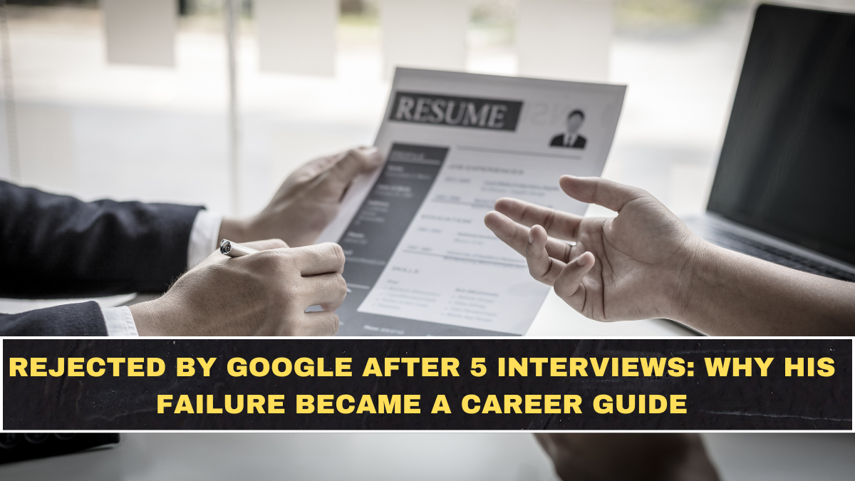Rejected by Google After 5 Interviews: Why His Failure Became a Career Guide
