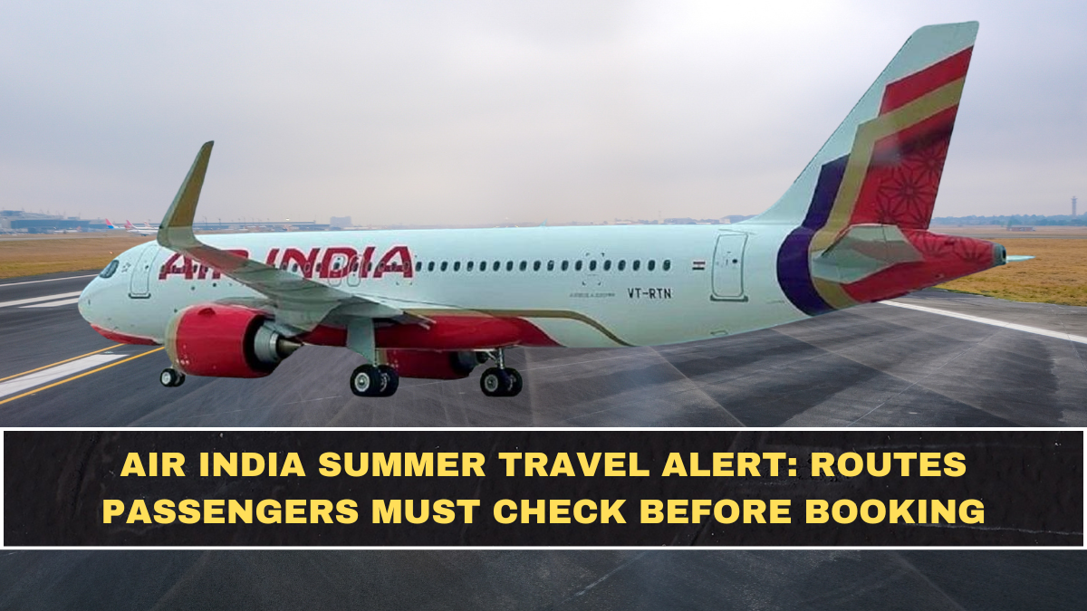 Air India Summer Travel Alert: Routes Passengers Must Check Before Booking
