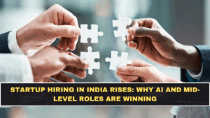 Startup Hiring in India Rises: Why AI and Mid-Level Roles Are Winning