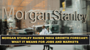 Morgan Stanley Raises India Growth Forecast: What It Means for Jobs and Markets