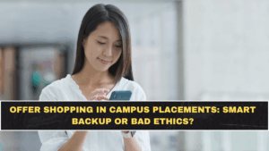 Offer Shopping in Campus Placements: Smart Backup or Bad Ethics?